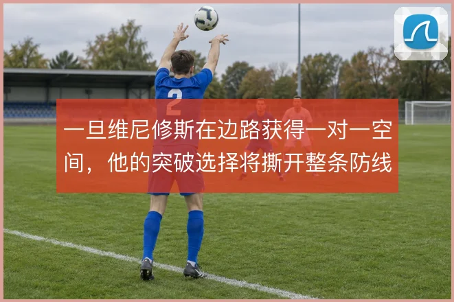 一旦维尼修斯在边路获得一对一空间,他的突破选择将撕开整条防线