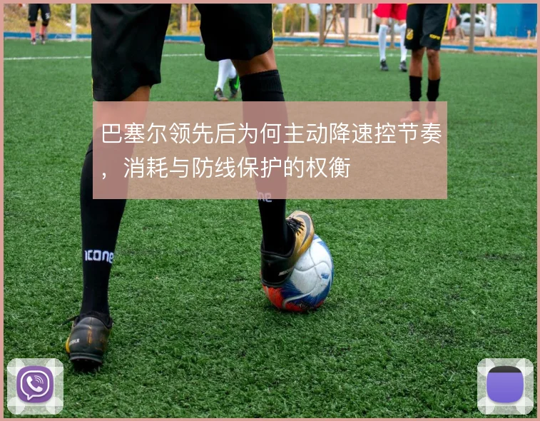 巴塞尔领先后为何主动降速控节奏,消耗与防线保护的权衡