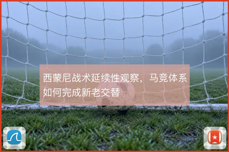 西蒙尼战术延续性观察,马竞体系如何完成新老交替
