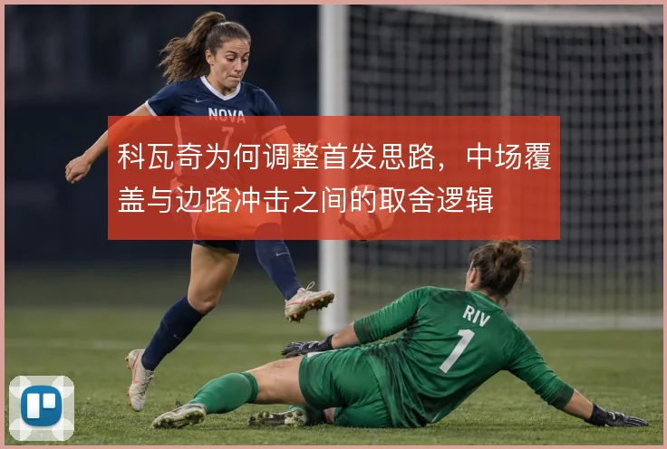 科瓦奇为何调整首发思路,中场覆盖与边路冲击之间的取舍逻辑