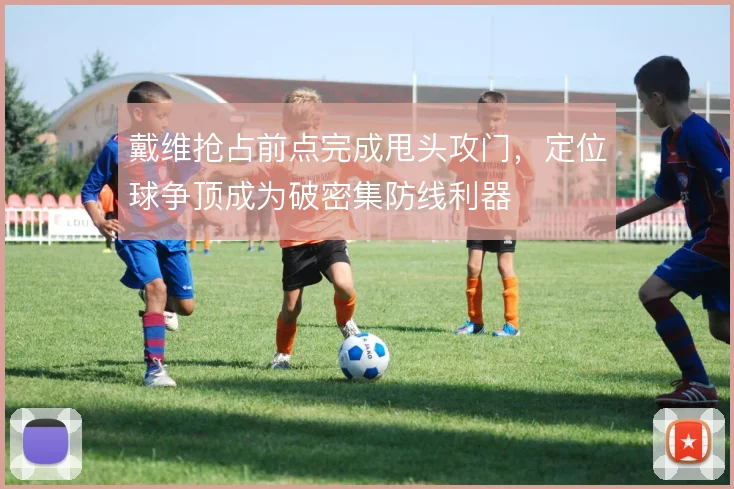 戴维抢占前点完成甩头攻门,定位球争顶成为破密集防线利器