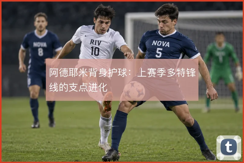 阿德耶米背身护球:上赛季多特锋线的支点进化