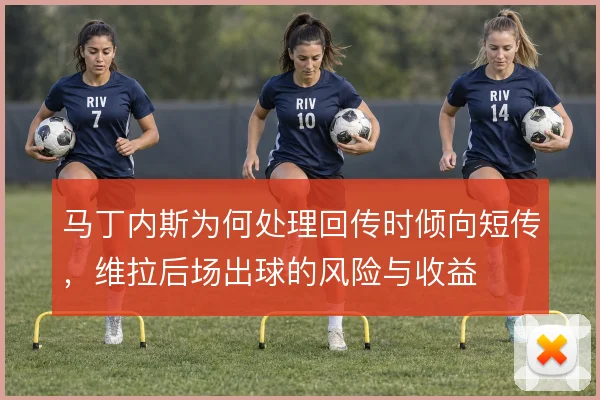 马丁内斯为何处理回传时倾向短传,维拉后场出球的风险与收益