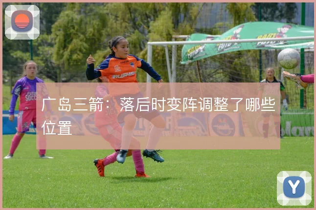 广岛三箭：落后时变阵调整了哪些位置