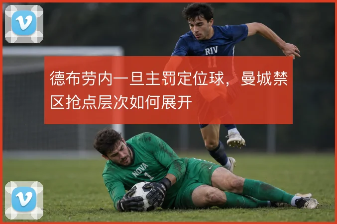 德布劳内一旦主罚定位球,曼城禁区抢点层次如何展开
