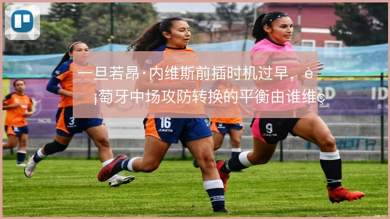 一旦若昂·内维斯前插时机过早，葡萄牙中场攻防转换的平衡由谁维系