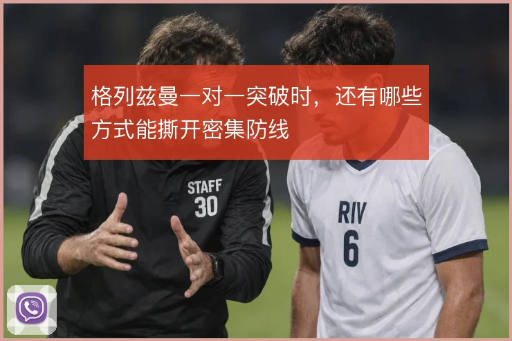 格列兹曼一对一突破时,还有哪些方式能撕开密集防线