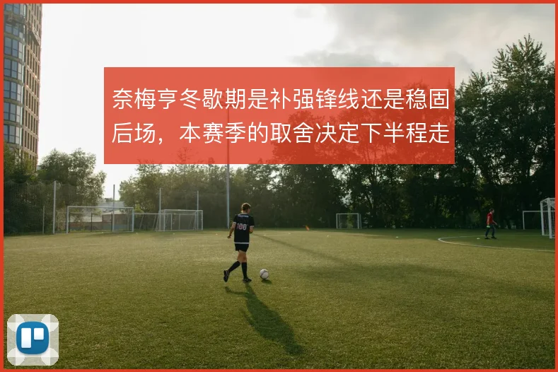 奈梅亨冬歇期是补强锋线还是稳固后场,本赛季的取舍决定下半程走向