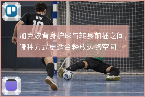 加克波背身护球与转身前插之间,哪种方式更适合释放边路空间