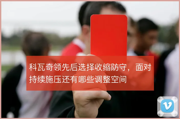 科瓦奇领先后选择收缩防守,面对持续施压还有哪些调整空间