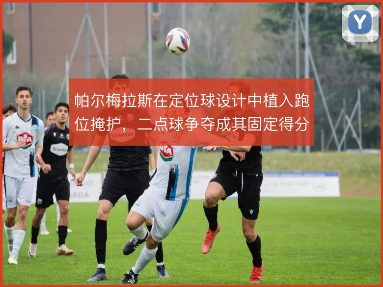帕尔梅拉斯在定位球设计中植入跑位掩护，二点球争夺成其固定得分手段