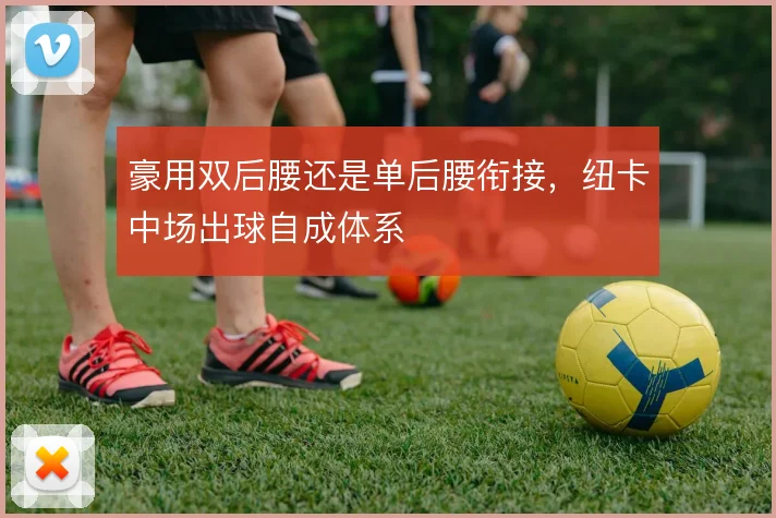 豪用双后腰还是单后腰衔接，纽卡中场出球自成体系