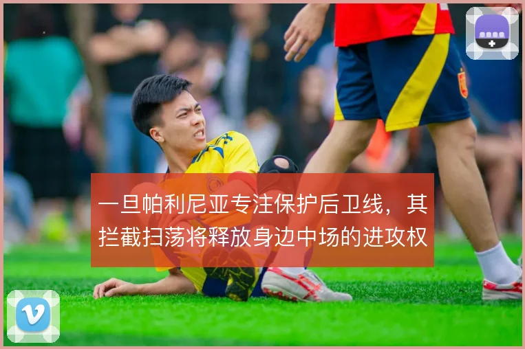 一旦帕利尼亚专注保护后卫线,其拦截扫荡将释放身边中场的进攻权限