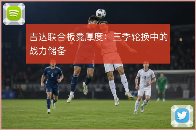 吉达联合板凳厚度:三季轮换中的战力储备