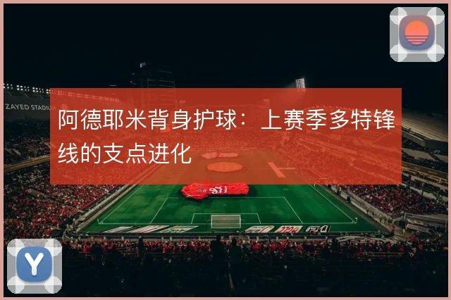 阿德耶米背身护球:上赛季多特锋线的支点进化