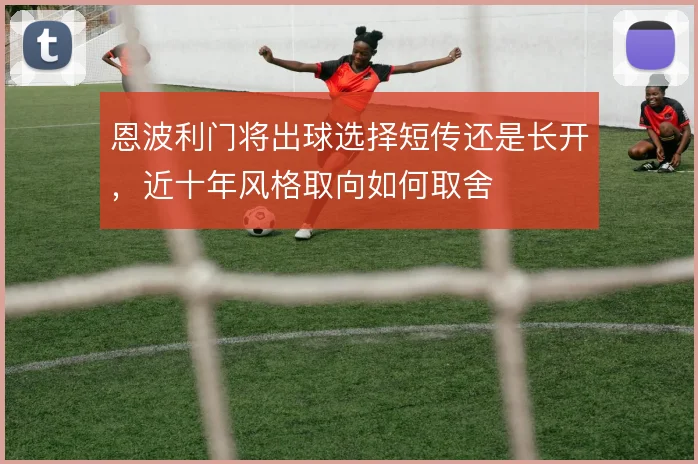 恩波利门将出球选择短传还是长开,近十年风格取向如何取舍