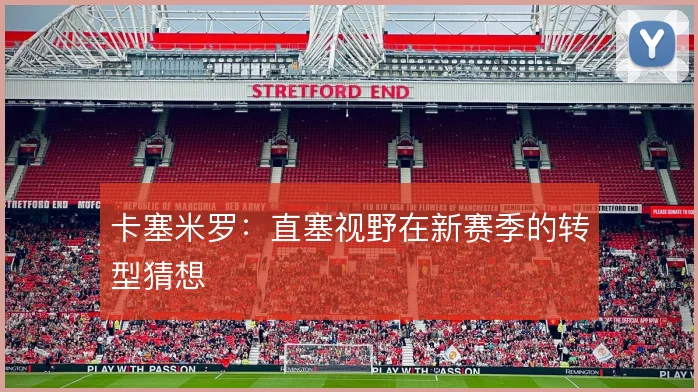 卡塞米罗：直塞视野在新赛季的转型猜想