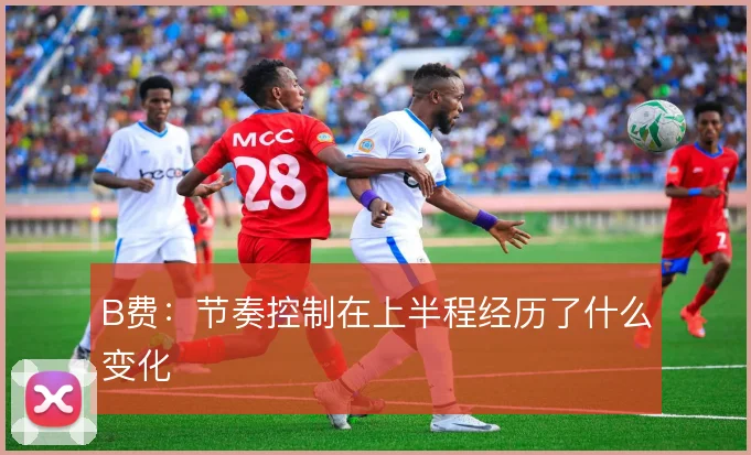 B费:节奏控制在上半程经历了什么变化