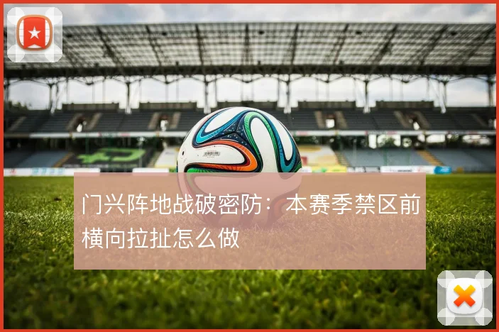 门兴阵地战破密防:本赛季禁区前横向拉扯怎么做