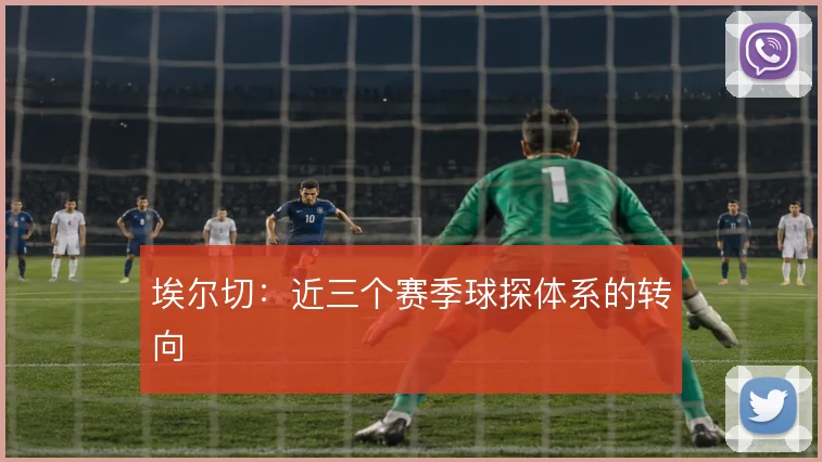 埃尔切:近三个赛季球探体系的转向