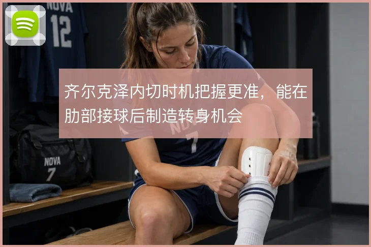 齐尔克泽内切时机把握更准,能在肋部接球后制造转身机会