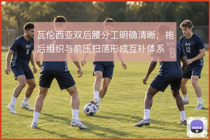 瓦伦西亚双后腰分工明确清晰，拖后组织与前压扫荡形成互补体系