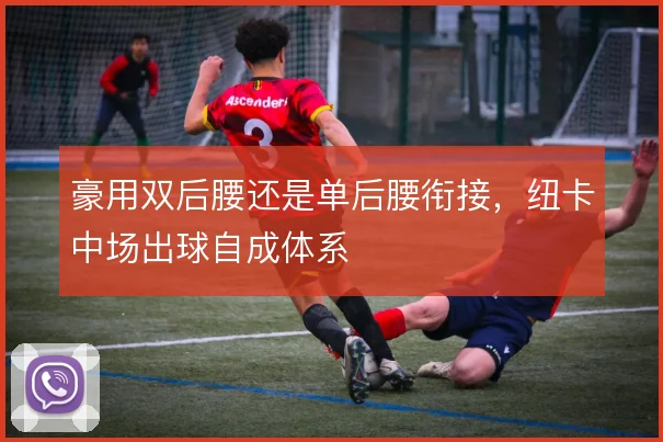 豪用双后腰还是单后腰衔接，纽卡中场出球自成体系
