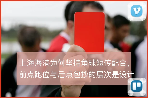 上海海港为何坚持角球短传配合,前点跑位与后点包抄的层次是设计核心