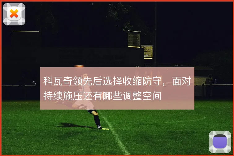 科瓦奇领先后选择收缩防守,面对持续施压还有哪些调整空间