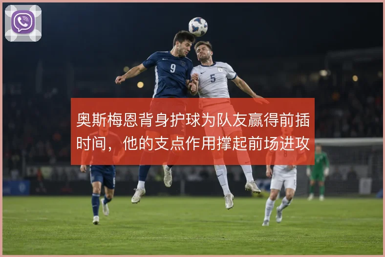 奥斯梅恩背身护球为队友赢得前插时间,他的支点作用撑起前场进攻体系