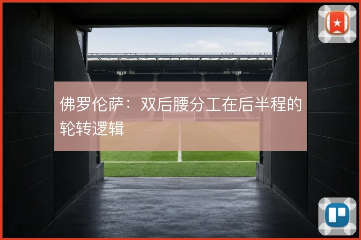 佛罗伦萨:双后腰分工在后半程的轮转逻辑