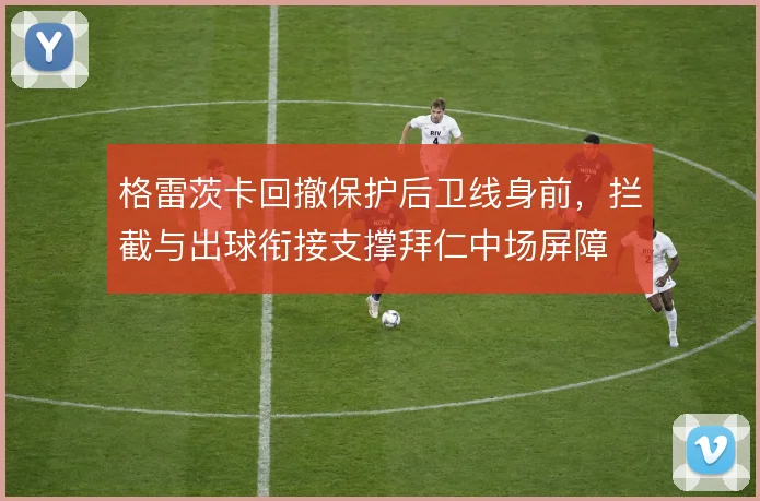 格雷茨卡回撤保护后卫线身前,拦截与出球衔接支撑拜仁中场屏障