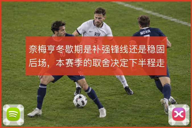 奈梅亨冬歇期是补强锋线还是稳固后场,本赛季的取舍决定下半程走向