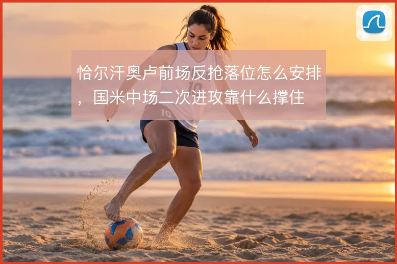 恰尔汗奥卢前场反抢落位怎么安排,国米中场二次进攻靠什么撑住