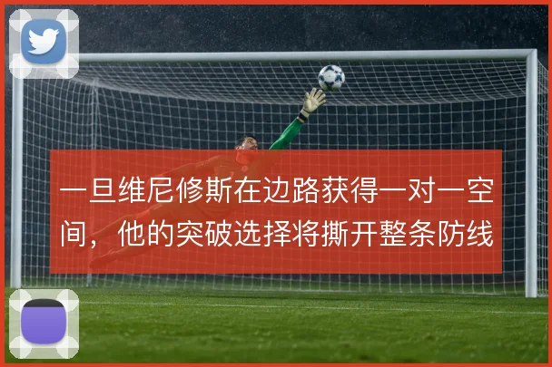 一旦维尼修斯在边路获得一对一空间,他的突破选择将撕开整条防线