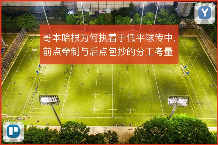 哥本哈根为何执着于低平球传中，前点牵制与后点包抄的分工考量