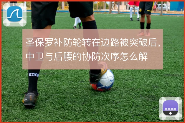 圣保罗补防轮转在边路被突破后,中卫与后腰的协防次序怎么解