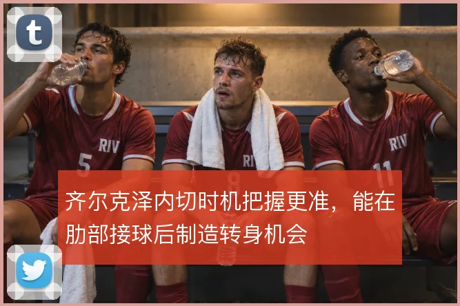 齐尔克泽内切时机把握更准,能在肋部接球后制造转身机会
