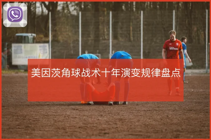 美因茨角球战术十年演变规律盘点