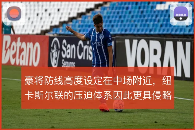 豪将防线高度设定在中场附近,纽卡斯尔联的压迫体系因此更具侵略性